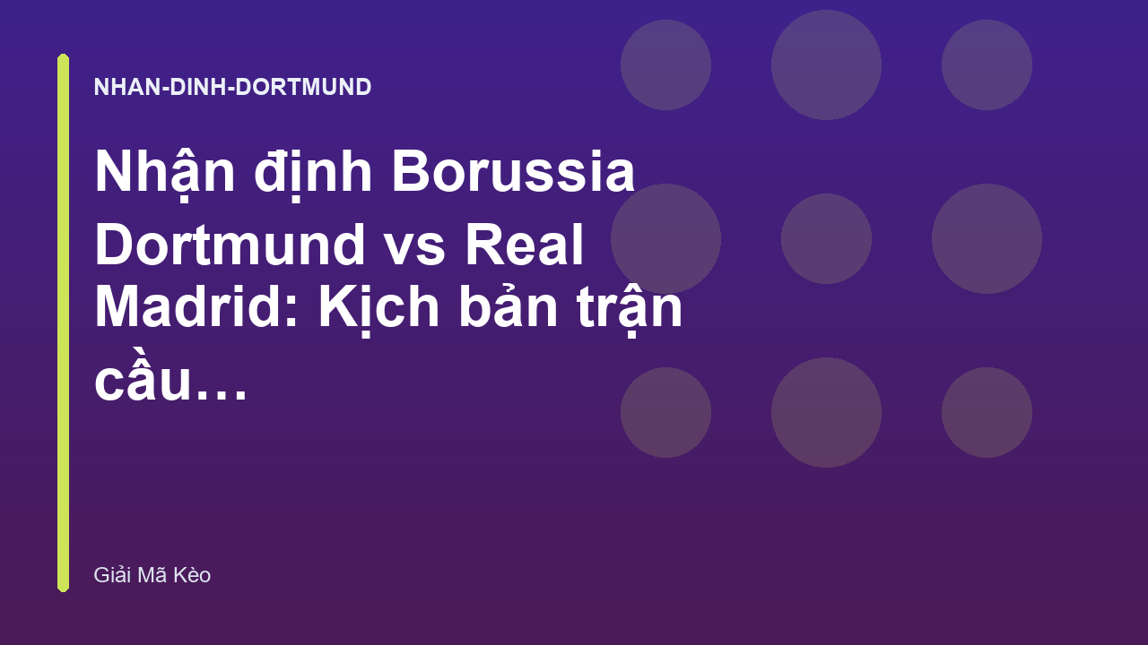 Nhận định Borussia Dortmund vs Real Madrid: Kịch bản trận cầu tâm điểm - Giải Mã Kèo Dortmund